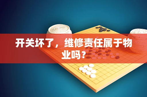 开关坏了，维修责任属于物业吗？