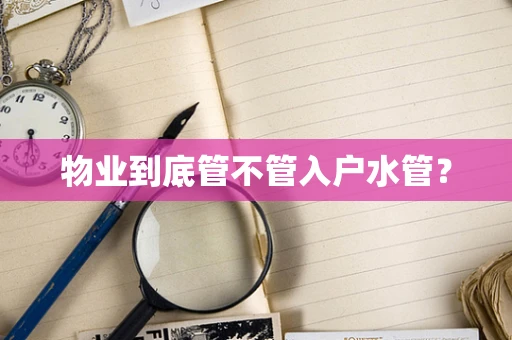 物业到底管不管入户水管？