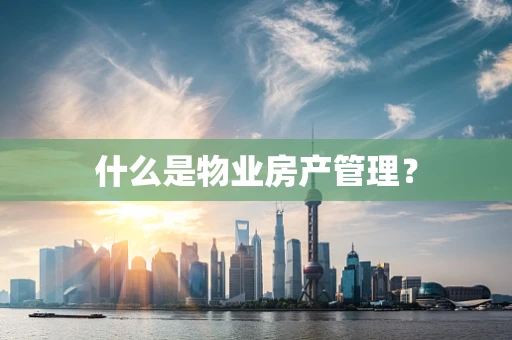 什么是物业房产管理？
