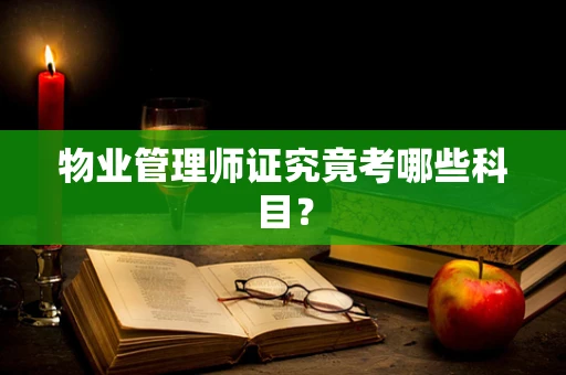 物业管理师证究竟考哪些科目？