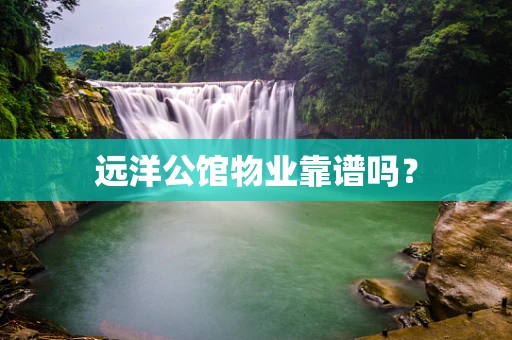 远洋公馆物业靠谱吗？