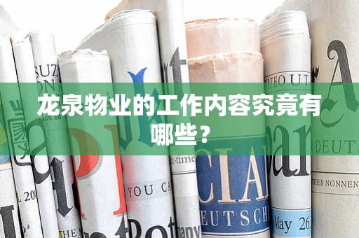 龙泉物业的工作内容究竟有哪些？