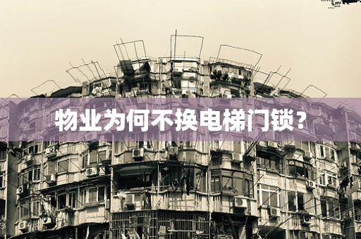 物业为何不换电梯门锁？
