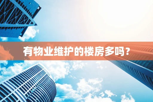 有物业维护的楼房多吗？