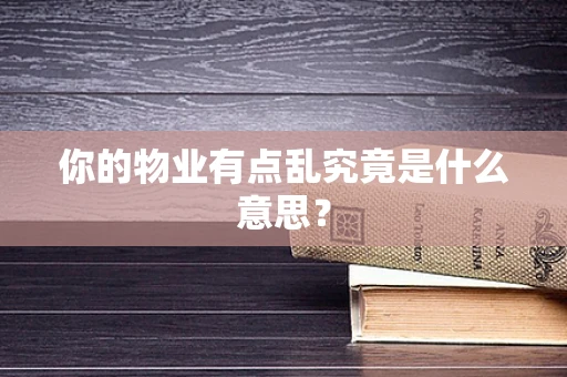 你的物业有点乱究竟是什么意思？