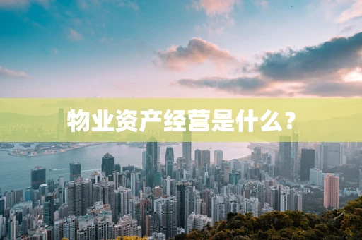物业资产经营是什么？