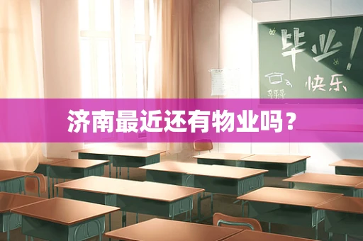 济南最近还有物业吗？