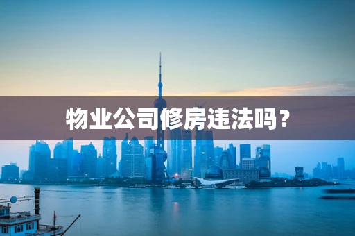 物业公司修房违法吗？