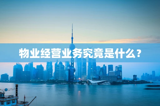 物业经营业务究竟是什么？