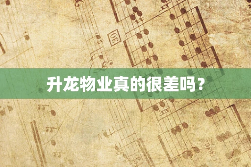 升龙物业真的很差吗？