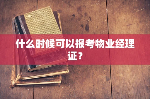 什么时候可以报考物业经理证？