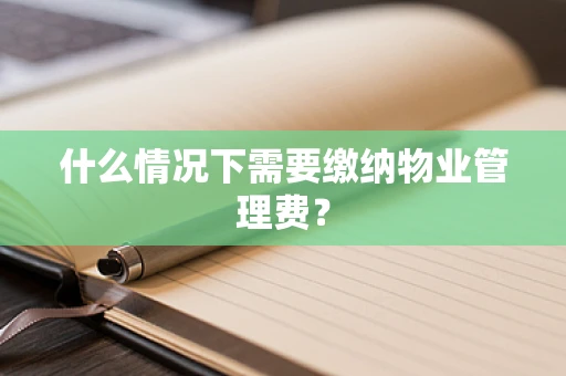 什么情况下需要缴纳物业管理费？