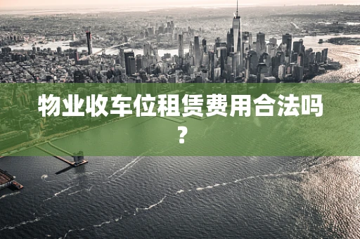 物业收车位租赁费用合法吗？