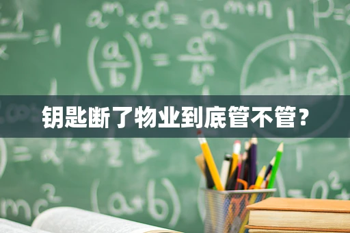 钥匙断了物业到底管不管？