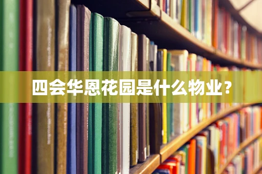 四会华恩花园是什么物业？