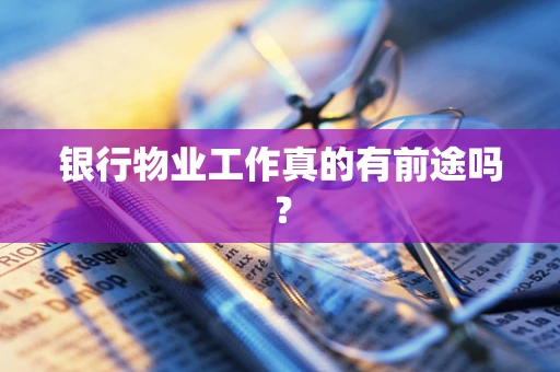 银行物业工作真的有前途吗？