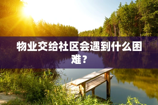 物业交给社区会遇到什么困难？