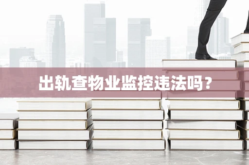 出轨查物业监控违法吗？