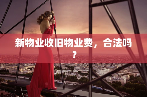 新物业收旧物业费，合法吗？