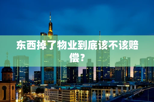 东西掉了物业到底该不该赔偿？