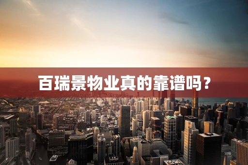 百瑞景物业真的靠谱吗？