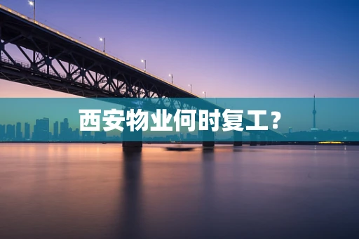 西安物业何时复工？