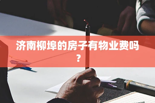 济南柳埠的房子有物业费吗？