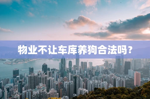 物业不让车库养狗合法吗？