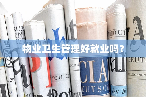 物业卫生管理好就业吗？