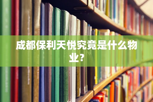 成都保利天悦究竟是什么物业？