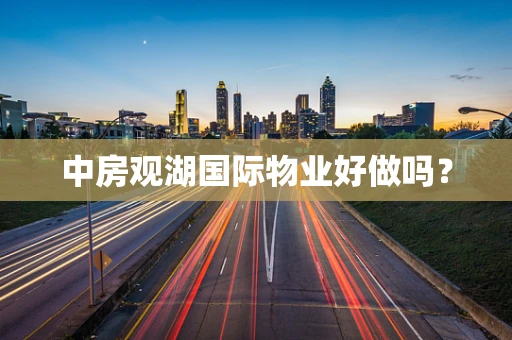 中房观湖国际物业好做吗？
