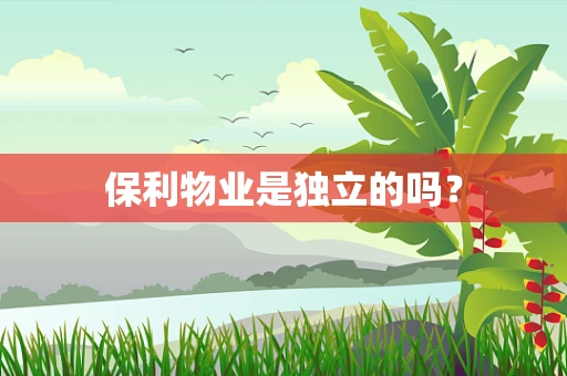 保利物业是独立的吗？