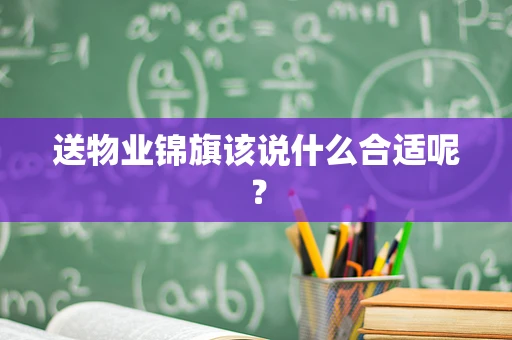 送物业锦旗该说什么合适呢？