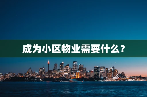 成为小区物业需要什么？