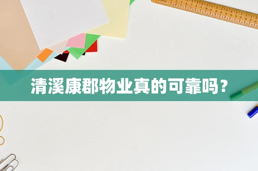 清溪康郡物业真的可靠吗？
