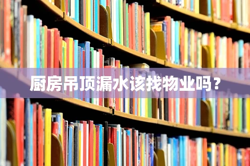厨房吊顶漏水该找物业吗？