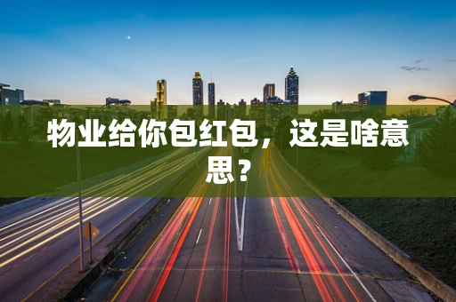 物业给你包红包，这是啥意思？