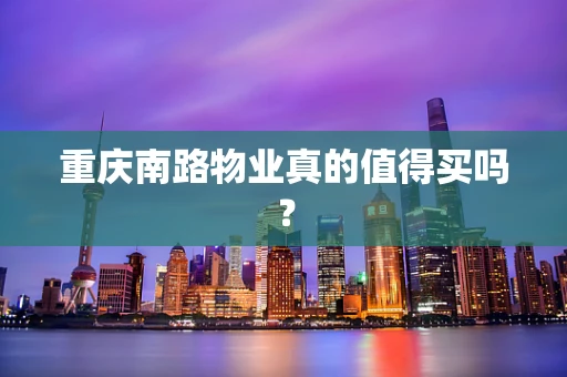 重庆南路物业真的值得买吗？
