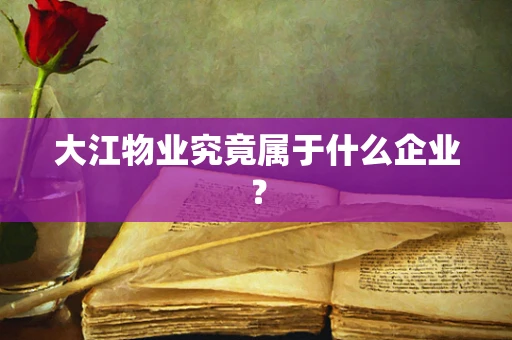 大江物业究竟属于什么企业？