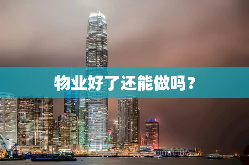 物业好了还能做吗？