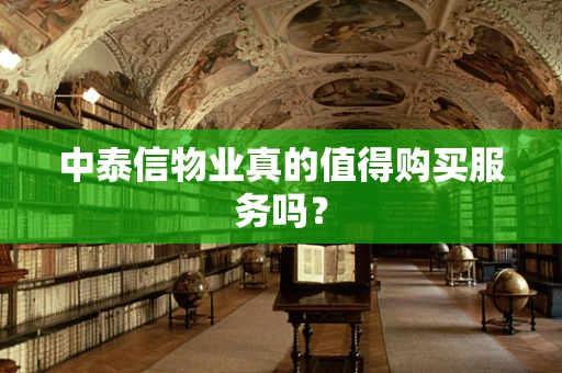 中泰信物业真的值得购买服务吗？