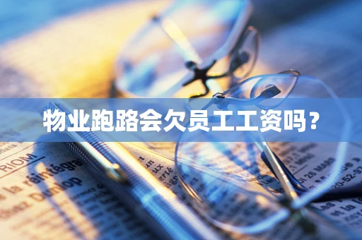 物业跑路会欠员工工资吗？