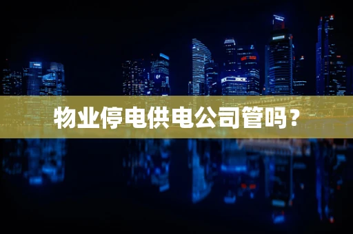 物业停电供电公司管吗？