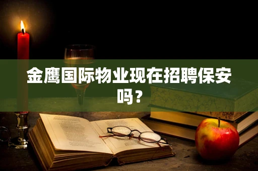 金鹰国际物业现在招聘保安吗？