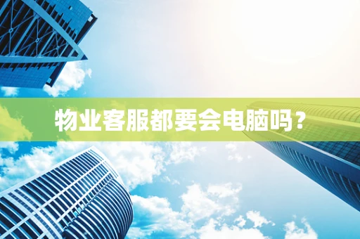 物业客服都要会电脑吗？