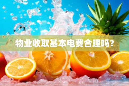 物业收取基本电费合理吗？