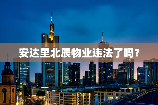 安达里北辰物业违法了吗？