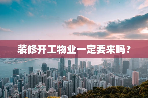装修开工物业一定要来吗？
