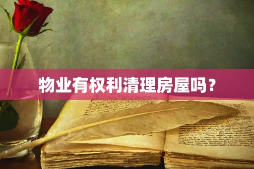 物业有权利清理房屋吗？