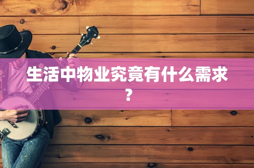 生活中物业究竟有什么需求？